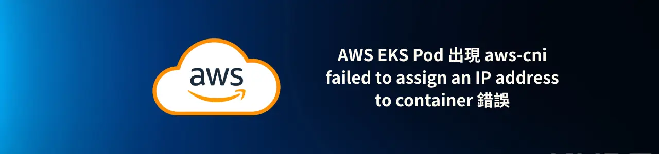 AWS EKS Pod 出現 aws-cni failed to assign an IP address to container 錯誤